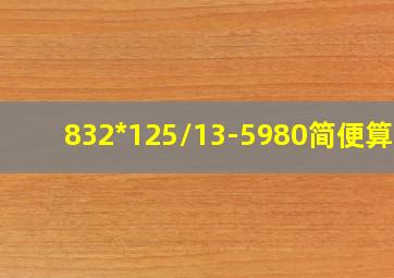 832*125/13-5980简便算法