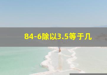 84-6除以3.5等于几