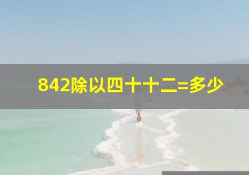 842除以四十十二=多少