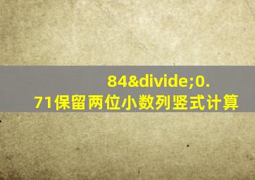 84÷0.71保留两位小数列竖式计算