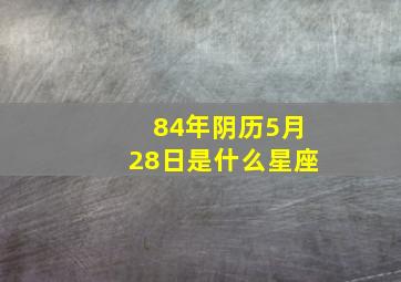 84年阴历5月28日是什么星座