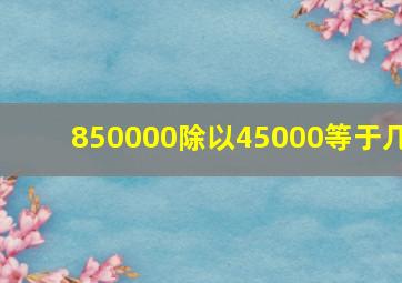 850000除以45000等于几