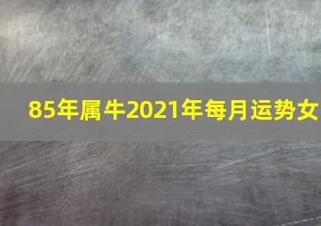 85年属牛2021年每月运势女