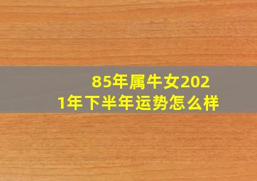 85年属牛女2021年下半年运势怎么样