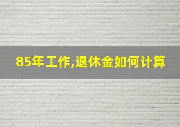 85年工作,退休金如何计算