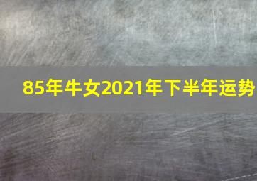 85年牛女2021年下半年运势