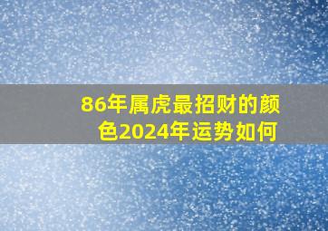 86年属虎最招财的颜色2024年运势如何