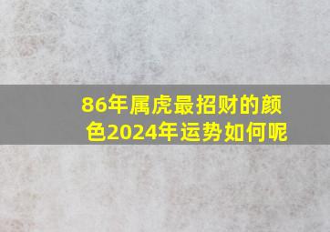 86年属虎最招财的颜色2024年运势如何呢