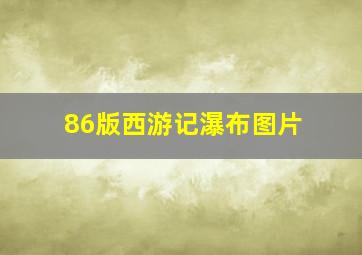 86版西游记瀑布图片