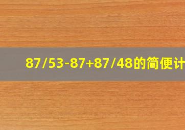 87/53-87+87/48的简便计算