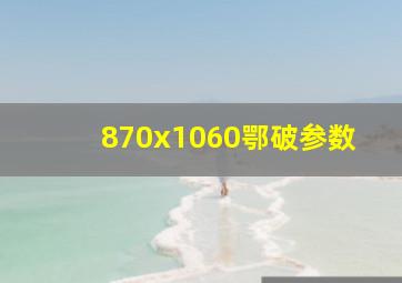 870x1060鄂破参数