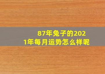 87年兔子的2021年每月运势怎么样呢