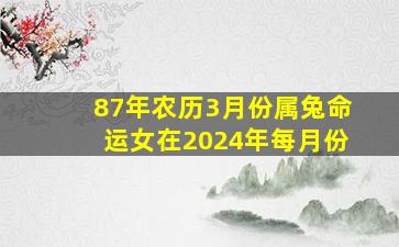 87年农历3月份属兔命运女在2024年每月份