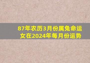 87年农历3月份属兔命运女在2024年每月份运势