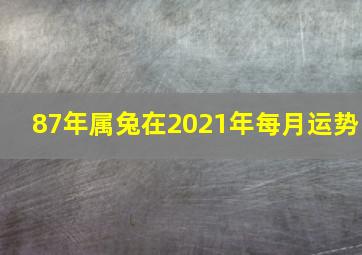 87年属兔在2021年每月运势