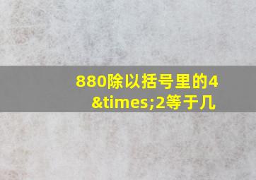 880除以括号里的4×2等于几