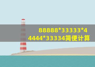 88888*33333*44444*33334简便计算