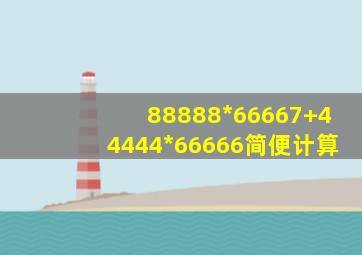 88888*66667+44444*66666简便计算