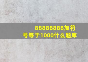 88888888加符号等于1000什么题库