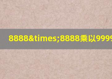 8888×8888乘以9999等于几