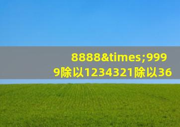 8888×9999除以1234321除以36