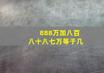 888万加八百八十八七万等于几