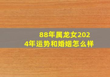 88年属龙女2024年运势和婚姻怎么样