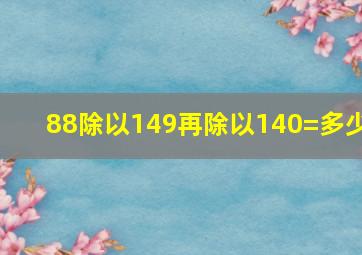 88除以149再除以140=多少