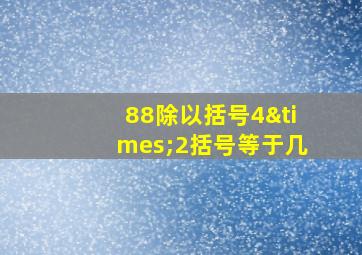 88除以括号4×2括号等于几