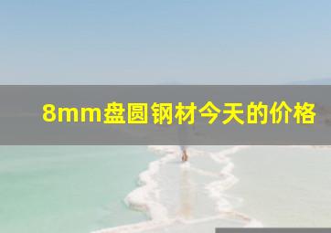 8mm盘圆钢材今天的价格