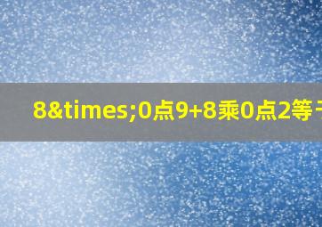 8×0点9+8乘0点2等于几