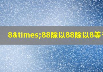 8×88除以88除以8等于几