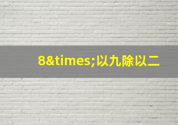 8×以九除以二