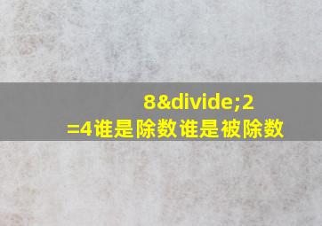 8÷2=4谁是除数谁是被除数