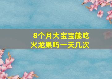 8个月大宝宝能吃火龙果吗一天几次