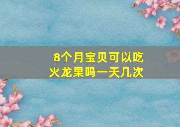 8个月宝贝可以吃火龙果吗一天几次