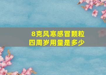 8克风寒感冒颗粒四周岁用量是多少