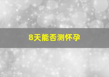 8天能否测怀孕