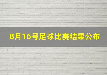 8月16号足球比赛结果公布