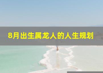 8月出生属龙人的人生规划