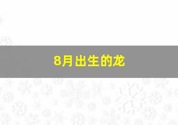 8月出生的龙