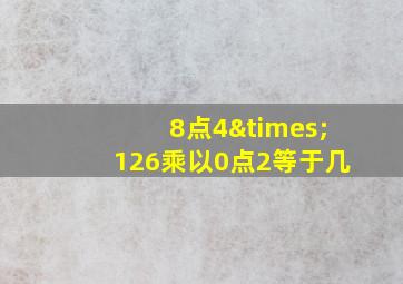 8点4×126乘以0点2等于几