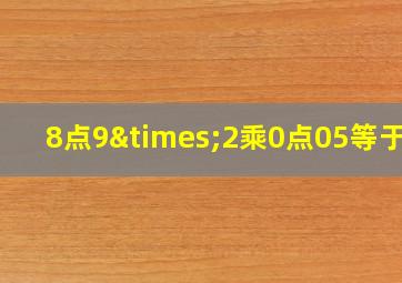 8点9×2乘0点05等于几