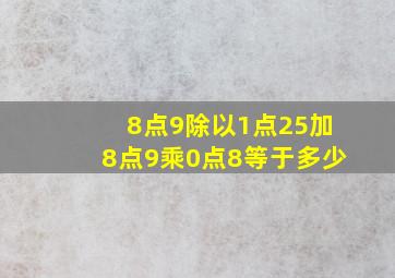 8点9除以1点25加8点9乘0点8等于多少