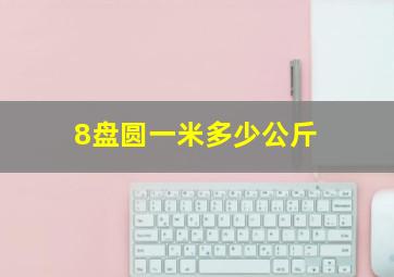 8盘圆一米多少公斤