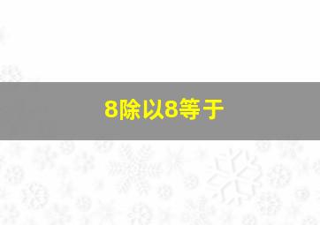 8除以8等于