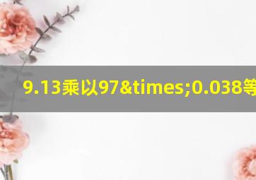 9.13乘以97×0.038等于几