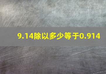 9.14除以多少等于0.914