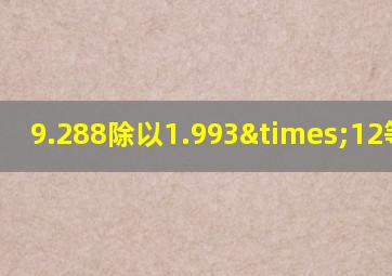 9.288除以1.993×12等于几