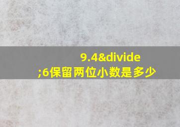 9.4÷6保留两位小数是多少